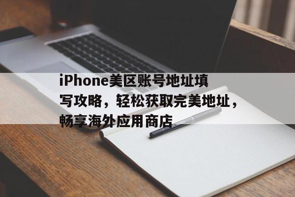 iPhone美区账号地址填写攻略，轻松获取完美地址，畅享海外应用商店