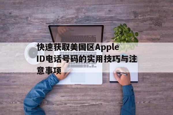 快速获取美国区Apple ID电话号码的实用技巧与注意事项