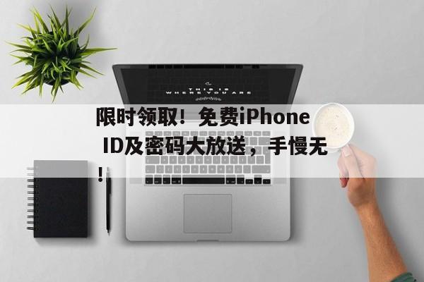 限时领取！免费iPhone ID及密码大放送，手慢无！
