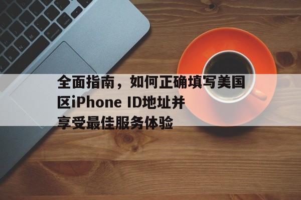 全面指南，如何正确填写美国区iPhone ID地址并享受最佳服务体验