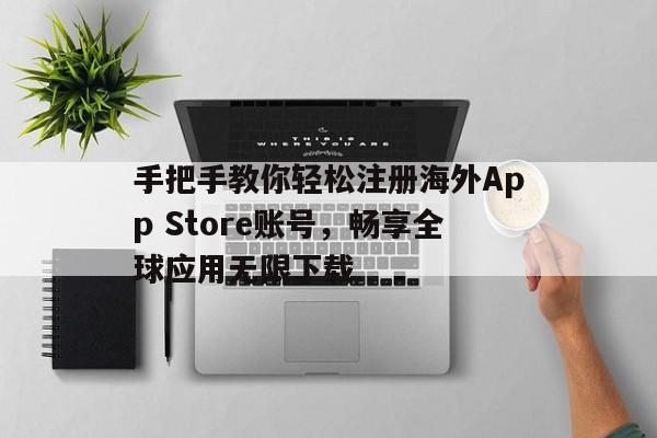 手把手教你轻松注册海外App Store账号，畅享全球应用无限下载