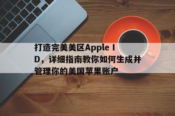 打造完美美区Apple ID，详细指南教你如何生成并管理你的美国苹果账户