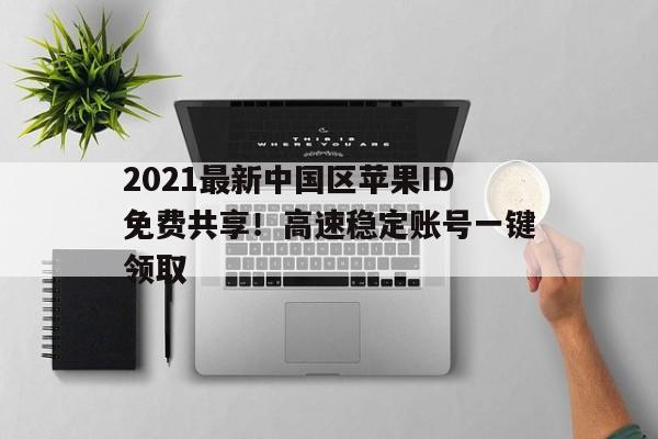 2021最新中国区苹果ID免费共享！高速稳定账号一键领取