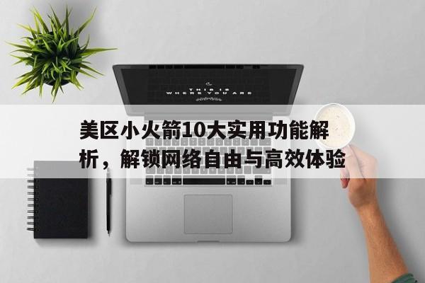 美区小火箭10大实用功能解析，解锁网络自由与高效体验