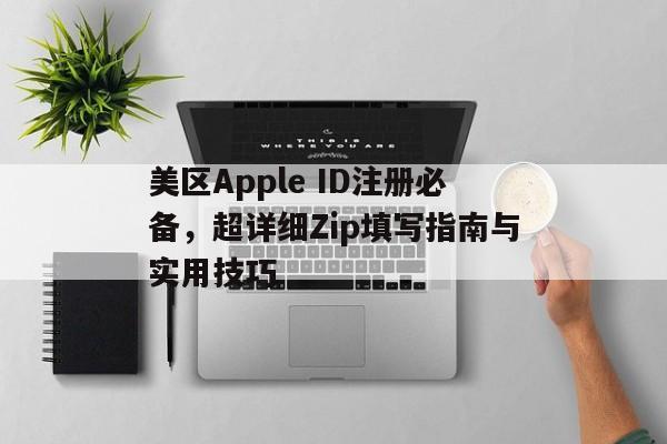 美区Apple ID注册必备，超详细Zip填写指南与实用技巧