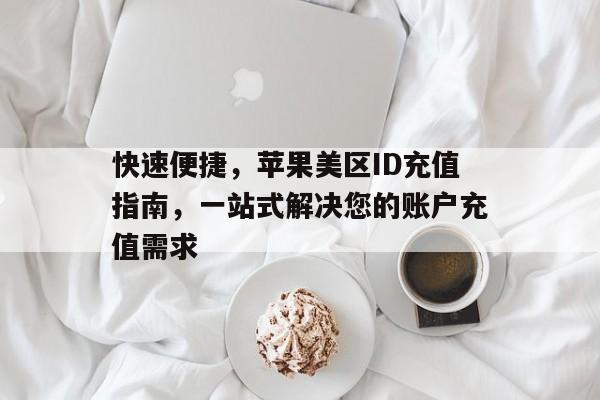快速便捷，苹果美区ID充值指南，一站式解决您的账户充值需求