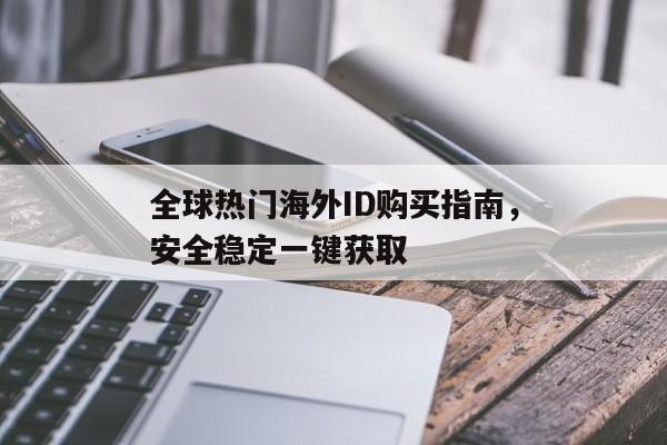全球热门海外ID购买指南，安全稳定一键获取
