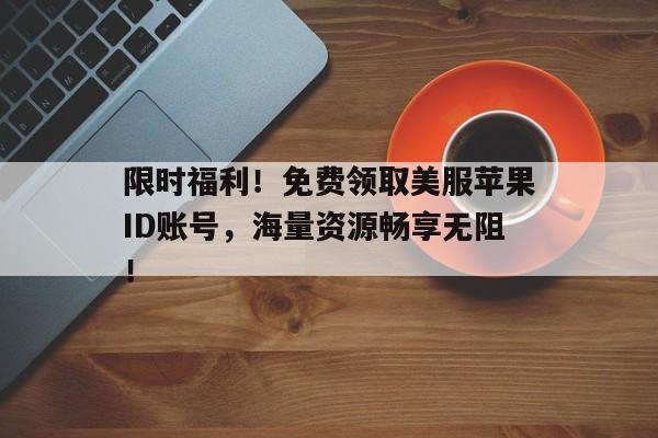 限时福利！免费领取美服苹果ID账号，海量资源畅享无阻！