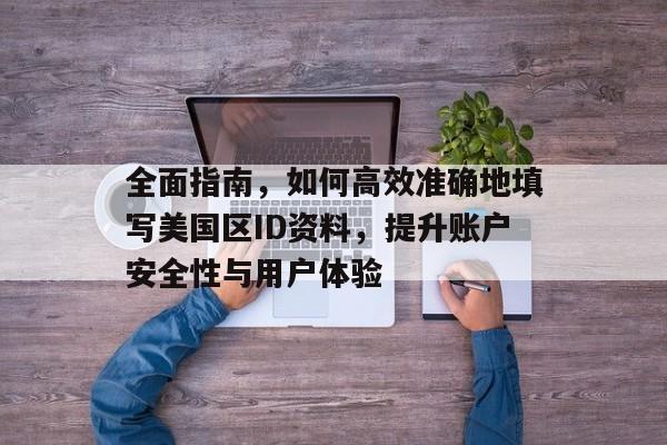 全面指南，如何高效准确地填写美国区ID资料，提升账户安全性与用户体验