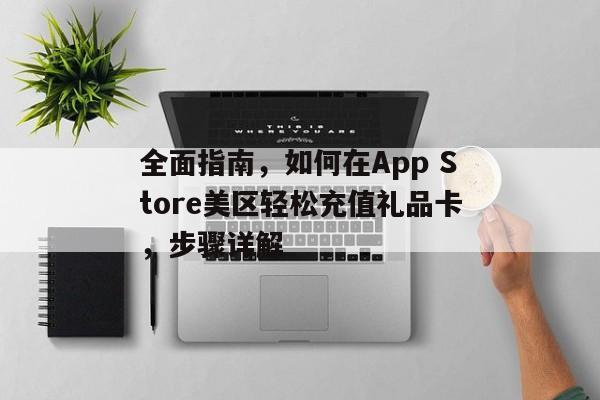 全面指南，如何在App Store美区轻松充值礼品卡，步骤详解