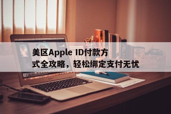 美区Apple ID付款方式全攻略，轻松绑定支付无忧