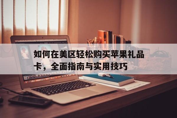如何在美区轻松购买苹果礼品卡，全面指南与实用技巧