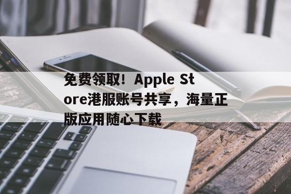 免费领取！Apple Store港服账号共享，海量正版应用随心下载