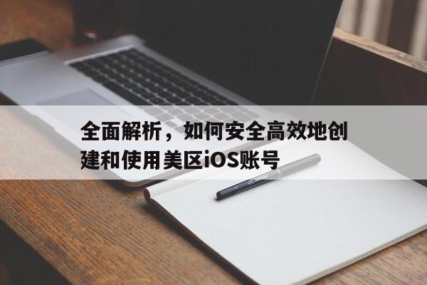全面解析，如何安全高效地创建和使用美区iOS账号