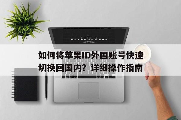如何将苹果ID外国账号快速切换回国内？详细操作指南