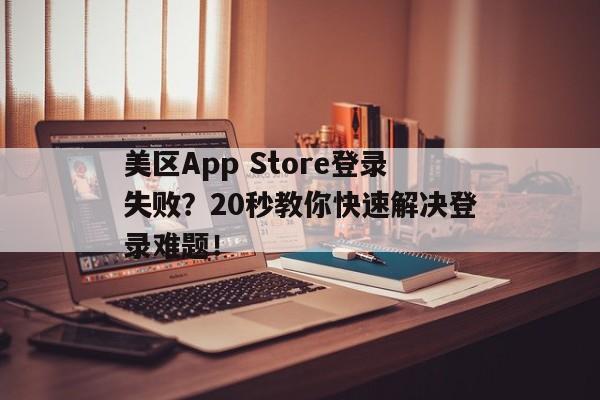 美区App Store登录失败？20秒教你快速解决登录难题！