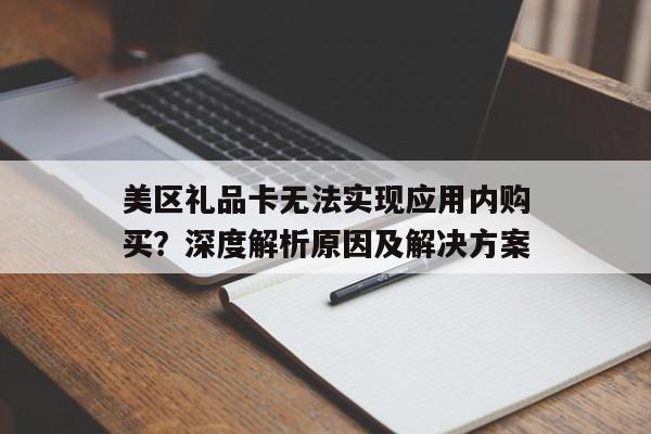 美区礼品卡无法实现应用内购买？深度解析原因及解决方案