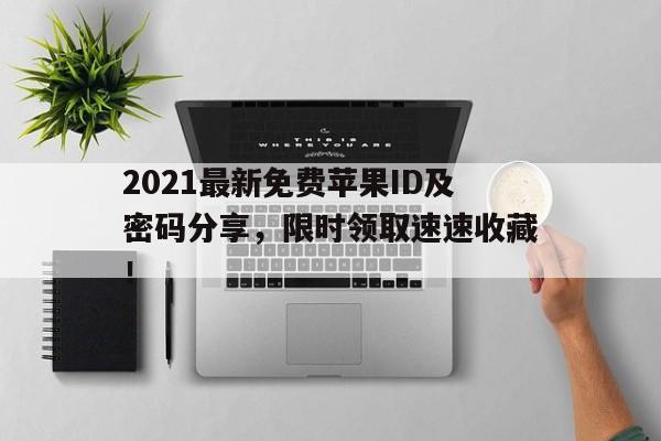 2021最新免费苹果ID及密码分享，限时领取速速收藏！
