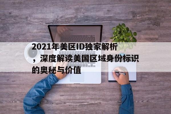 2021年美区ID独家解析，深度解读美国区域身份标识的奥秘与价值