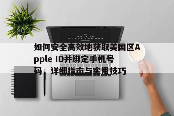 如何安全高效地获取美国区Apple ID并绑定手机号码，详细指南与实用技巧
