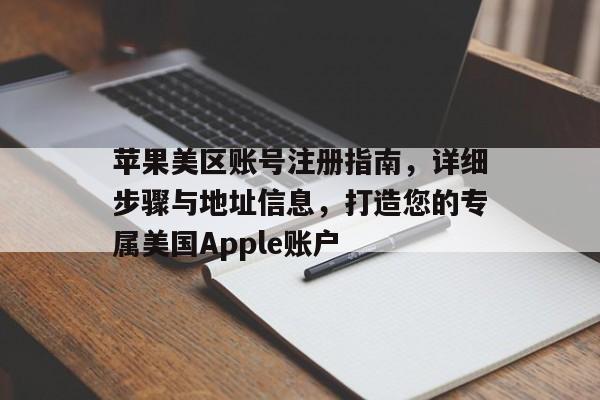 苹果美区账号注册指南，详细步骤与地址信息，打造您的专属美国Apple账户