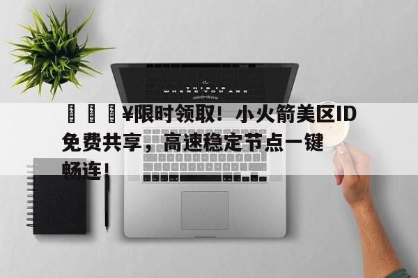 🔥限时领取！小火箭美区ID免费共享，高速稳定节点一键畅连！