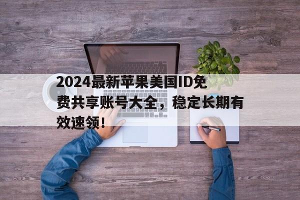 2024最新苹果美国ID免费共享账号大全，稳定长期有效速领！