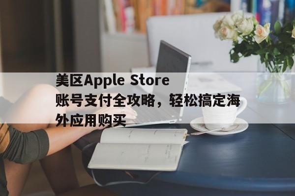 美区Apple Store账号支付全攻略，轻松搞定海外应用购买