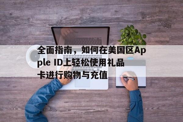 全面指南，如何在美国区Apple ID上轻松使用礼品卡进行购物与充值