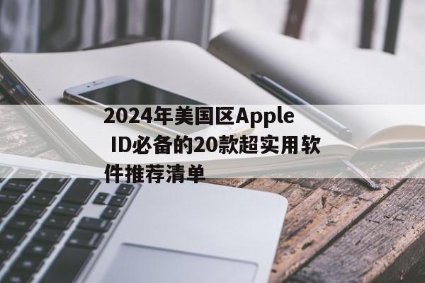 2024年美国区Apple ID必备的20款超实用软件推荐清单