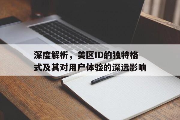 深度解析，美区ID的独特格式及其对用户体验的深远影响