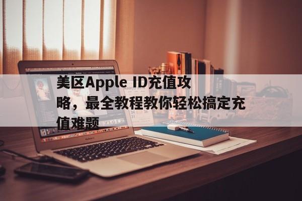 美区Apple ID充值攻略，最全教程教你轻松搞定充值难题