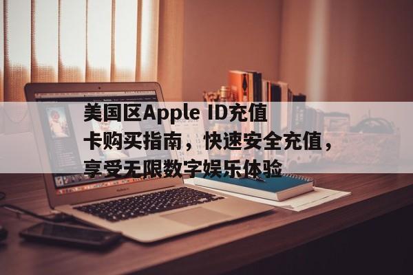 美国区Apple ID充值卡购买指南，快速安全充值，享受无限数字娱乐体验