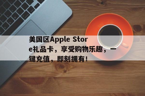 美国区Apple Store礼品卡，享受购物乐趣，一键充值，即刻拥有！