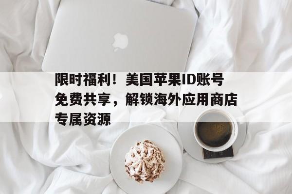限时福利！美国苹果ID账号免费共享，解锁海外应用商店专属资源