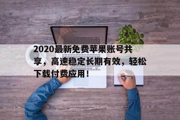 2020最新免费苹果账号共享，高速稳定长期有效，轻松下载付费应用！