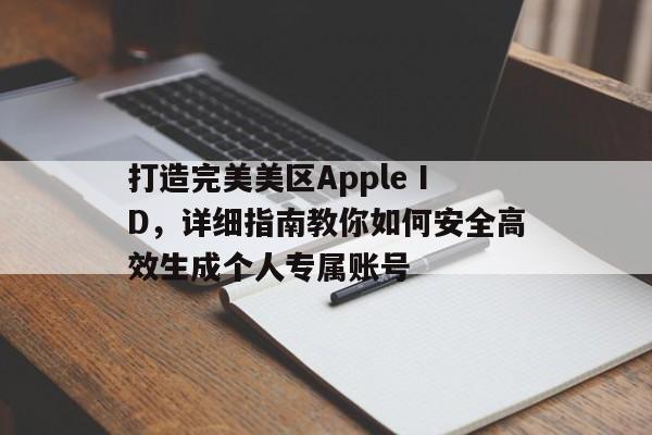 打造完美美区Apple ID，详细指南教你如何安全高效生成个人专属账号