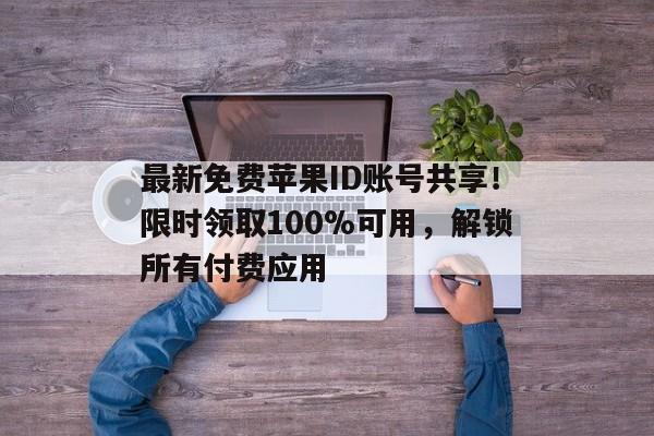 最新免费苹果ID账号共享！限时领取100%可用，解锁所有付费应用
