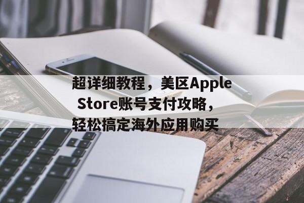 超详细教程，美区Apple Store账号支付攻略，轻松搞定海外应用购买