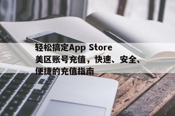 轻松搞定App Store美区账号充值，快速、安全、便捷的充值指南