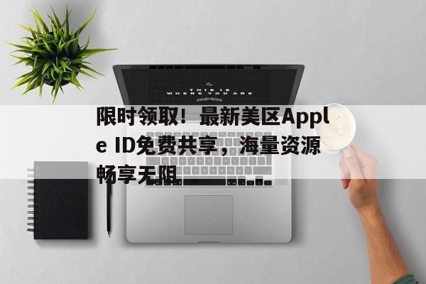 限时领取！最新美区Apple ID免费共享，海量资源畅享无阻