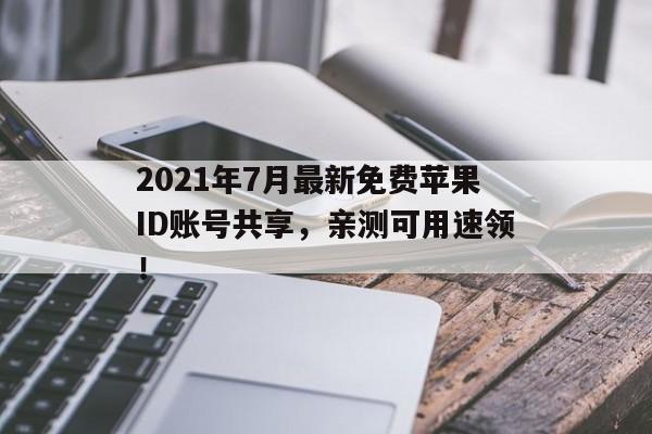 2021年7月最新免费苹果ID账号共享，亲测可用速领！