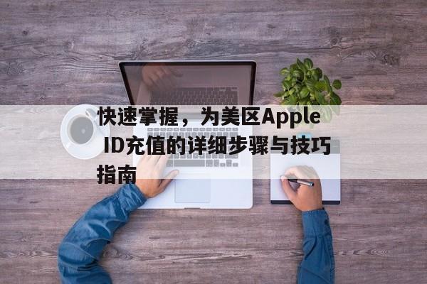 快速掌握，为美区Apple ID充值的详细步骤与技巧指南