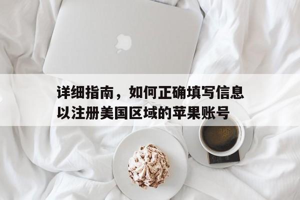 详细指南，如何正确填写信息以注册美国区域的苹果账号