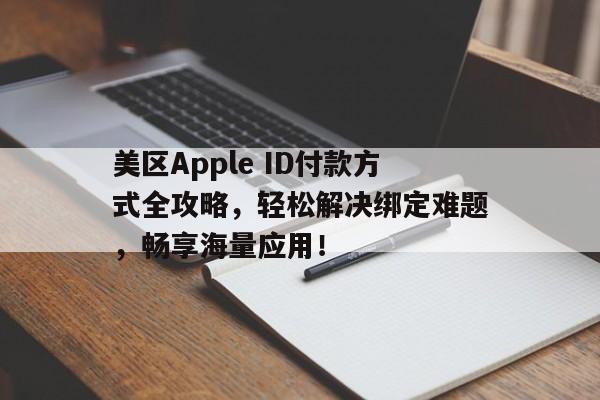 美区Apple ID付款方式全攻略，轻松解决绑定难题，畅享海量应用！