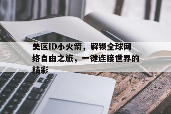 美区ID小火箭，解锁全球网络自由之旅，一键连接世界的精彩