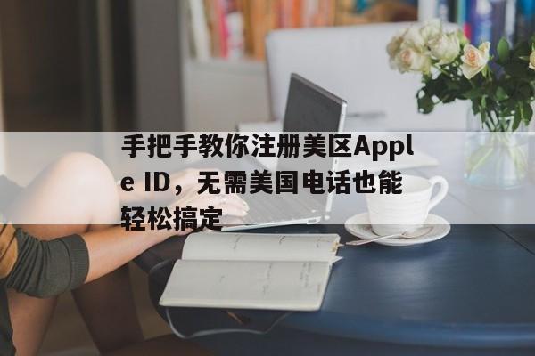 手把手教你注册美区Apple ID，无需美国电话也能轻松搞定
