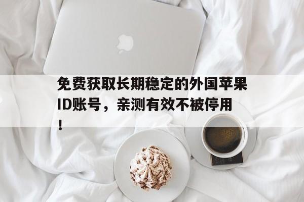 免费获取长期稳定的外国苹果ID账号，亲测有效不被停用！