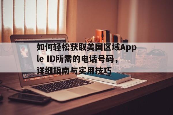 如何轻松获取美国区域Apple ID所需的电话号码，详细指南与实用技巧