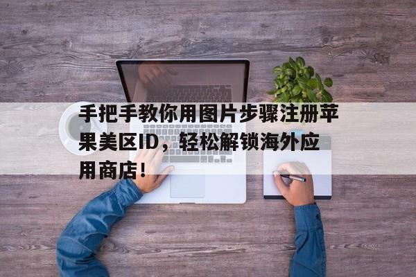 手把手教你用图片步骤注册苹果美区ID，轻松解锁海外应用商店！